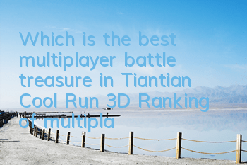 Which is the best multiplayer battle treasure in Tiantian Cool Run 3D? Ranking of multiplayer battle treasures
