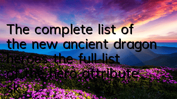 The complete list of the new ancient dragon heroes, the full list of the hero attribute skills