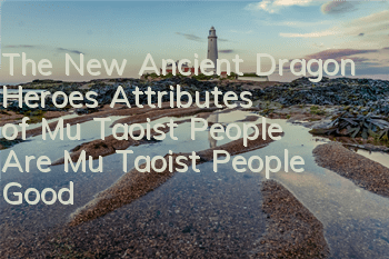 The New Ancient Dragon Heroes’ Attributes of Mu Taoist People Are Mu Taoist People Good