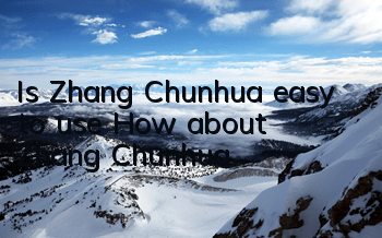 Is Zhang Chunhua easy to use? How about Zhang Chunhua