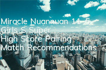 Miracle Nuannuan 11-5 Girls' S Super High Score Pairing Match Recommendations