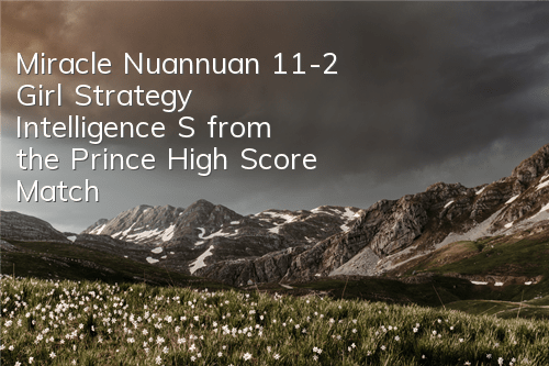 Miracle Nuannuan 11-2 Girl Strategy, Intelligence S from the Prince, High Score Match