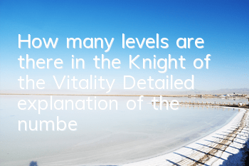 How many levels are there in the Knight of the Vitality? Detailed explanation of the number of levels in the Vitality Knight