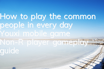 How to play the common people in every day Youxi mobile game? Non-R player gameplay guide