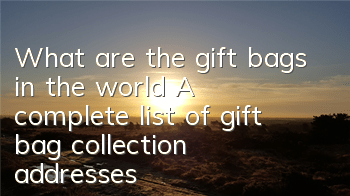 What are the gift bags in the world? A complete list of gift bag collection addresses