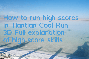 How to run high scores in Tiantian Cool Run 3D? Full explanation of high score skills