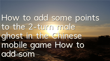 How to add some points to the 2-turn male ghost in the Chinese mobile game? How to add some points to the 2-turn male ghost in the Chinese mobile game