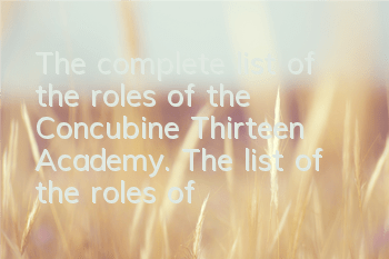The complete list of the roles of the Concubine Thirteen Academy. The list of the roles of the Concubine Thirteen Academy.