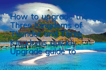 How to upgrade the Three Kingdoms of Thunder and Three Kingdoms quickly? Upgrade guide to the Three Kingdoms of Thunder and Three Kingdoms