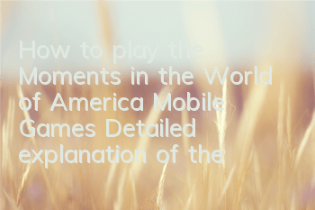 How to play the Moments in the World of America Mobile Games? Detailed explanation of the Moments in the Moments