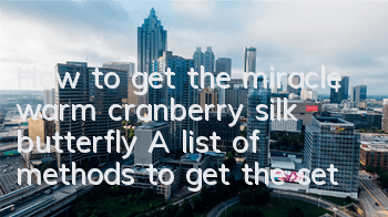 How to get the miracle warm cranberry silk butterfly? A list of methods to get the set