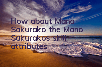 How about Mano Sakurako, the Mano Sakurako's skill attributes