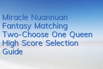 Miracle Nuannuan Fantasy Matching Two-Choose One Queen High Score Selection Guide