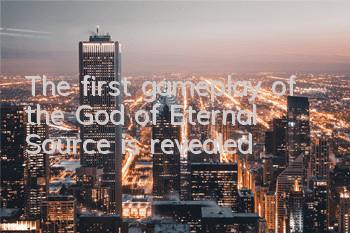 The first gameplay of the God of Eternal Source is revealed