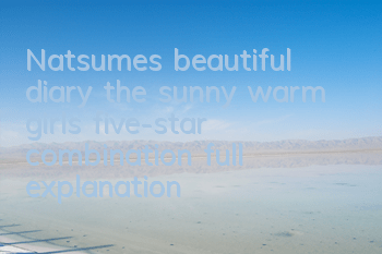 Natsume’s beautiful diary, the sunny warm girl’s five-star combination full explanation