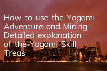 How to use the Yagami Adventure and Mining? Detailed explanation of the Yagami Skill Treasure