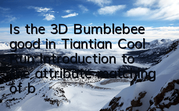 Is the 3D Bumblebee good in Tiantian Cool Run? Introduction to the attribute matching of bumblebee