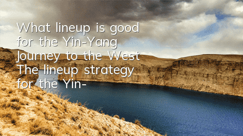 What lineup is good for the Yin-Yang Journey to the West? The lineup strategy for the Yin-Yang Journey to the West