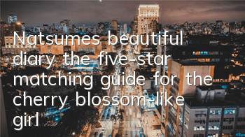 Natsume’s beautiful diary, the five-star matching guide for the cherry blossom-like girl