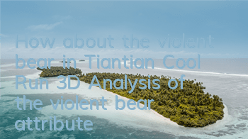 How about the violent bear in Tiantian Cool Run 3D? Analysis of the violent bear attribute skills