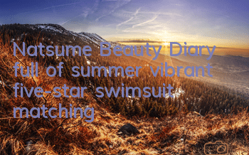 Natsume Beauty Diary full of summer vibrant five-star swimsuit matching