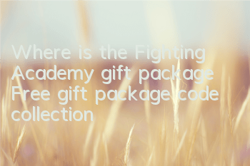 Where is the Fighting Academy gift package? Free gift package code collection
