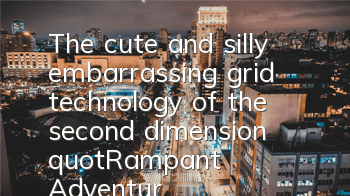 The cute and silly embarrassing grid technology of the second dimension 