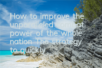 How to improve the unparalleled combat power of the whole nation? The strategy to quickly increase combat power to 250,000