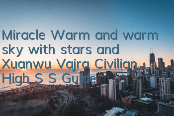 Miracle Warm and warm sky with stars and Xuanwu Vajra Civilian High S S Guide