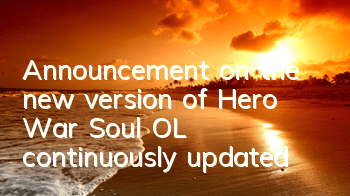 Announcement on the new version of Hero War Soul OL (continuously updated)