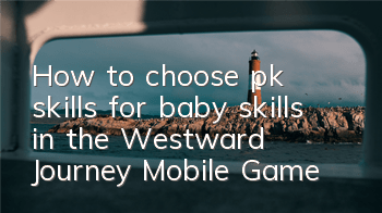 How to choose pk skills for baby skills in the Westward Journey Mobile Game