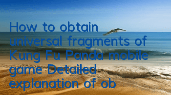How to obtain universal fragments of Kung Fu Panda mobile game? Detailed explanation of obtaining and using