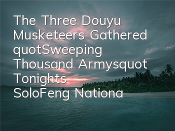 The Three Douyu Musketeers Gathered 