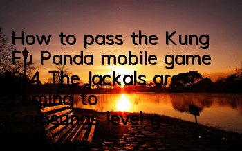 How to pass the Kung Fu Panda mobile game 3-4? The Jackals are coming to Samsung's level guide