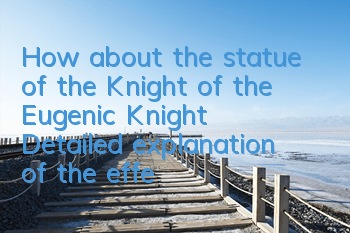 How about the statue of the Knight of the Eugenic Knight? Detailed explanation of the effect of the worship of the statue of the Mage