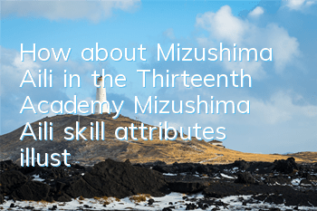 How about Mizushima Aili in the Thirteenth Academy? Mizushima Aili skill attributes illustration