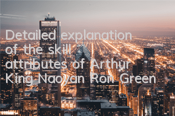 Detailed explanation of the skill attributes of Arthur King Naoyan Ron Green