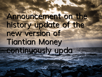 Announcement on the history update of the new version of Tiantian Money (continuously updated)