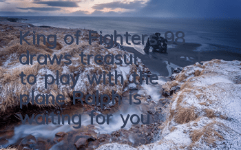 King of Fighters 98 draws treasure chest to play with the plane, Ralph is waiting for you to get it