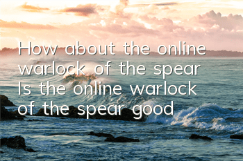 How about the online warlock of the spear? Is the online warlock of the spear good?