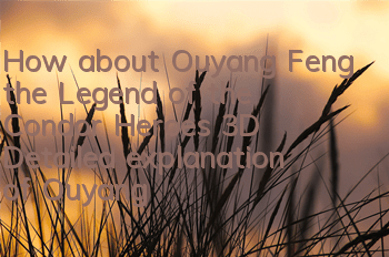 How about Ouyang Feng, the Legend of the Condor Heroes 3D? Detailed explanation of Ouyang Feng's skills to obtain love