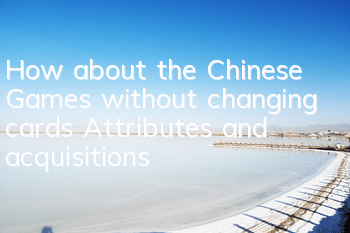 How about the Chinese Games without changing cards? Attributes and acquisitions