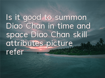 Is it good to summon Diao Chan in time and space? Diao Chan skill attributes picture reference