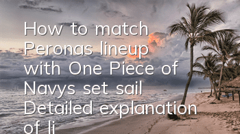 How to match Perona's lineup with One Piece of Navy's set sail? Detailed explanation of lineup