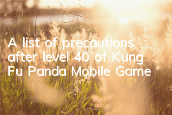 A list of precautions after level 40 of Kung Fu Panda Mobile Game