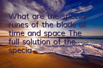 What are the special runes of the blade of time and space? The full solution of the special runes