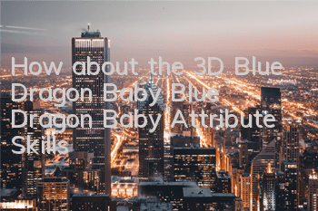 How about the 3D Blue Dragon Baby? Blue Dragon Baby Attribute Skills