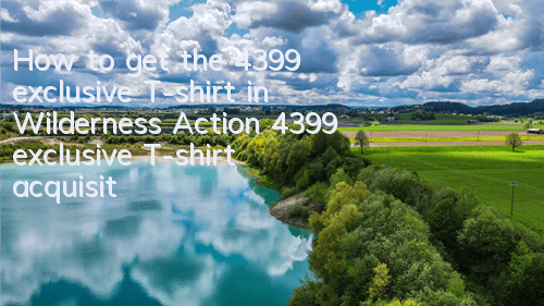 How to get the 4399 exclusive T-shirt in Wilderness Action 4399 exclusive T-shirt acquisition