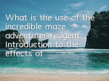 What is the use of the incredible maze adventurer reagent? Introduction to the effects of the adventurer reagent