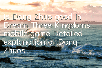 Is Dong Zhuo good in Dream Three Kingdoms mobile game? Detailed explanation of Dong Zhuo's attribute skills acquisition illustration